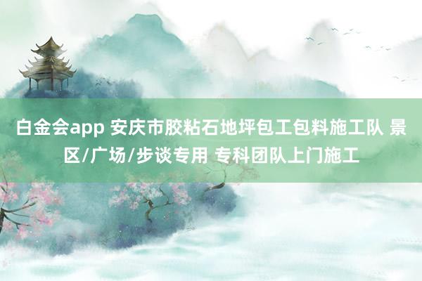 白金会app 安庆市胶粘石地坪包工包料施工队 景区/广场/步谈专用 专科团队上门施工