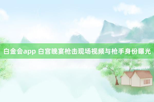 白金会app 白宫晚宴枪击现场视频与枪手身份曝光