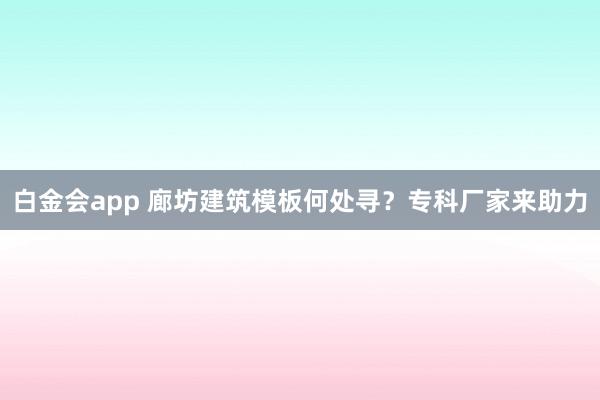 白金会app 廊坊建筑模板何处寻？专科厂家来助力