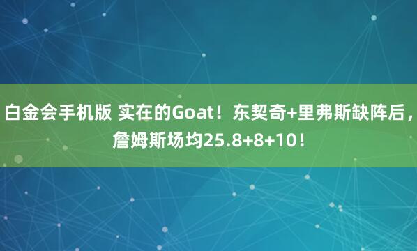 白金会手机版 实在的Goat！东契奇+里弗斯缺阵后，詹姆斯场均25.8+8+10！