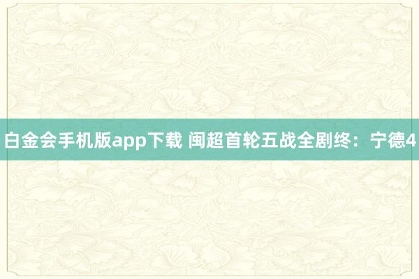 白金会手机版app下载 闽超首轮五战全剧终：宁德4