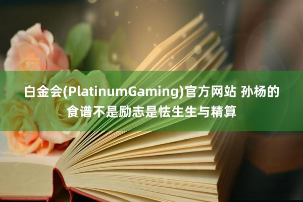 白金会(PlatinumGaming)官方网站 孙杨的食谱不是励志是怯生生与精算