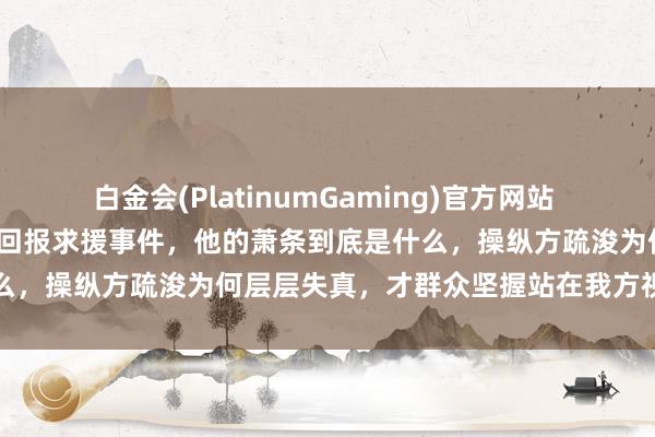 白金会(PlatinumGaming)官方网站 2026才溢梨花杯赛后初次回报求援事件，他的萧条到底是什么，操纵方疏浚为何层层失真，才群众坚握站在我方视角说了了