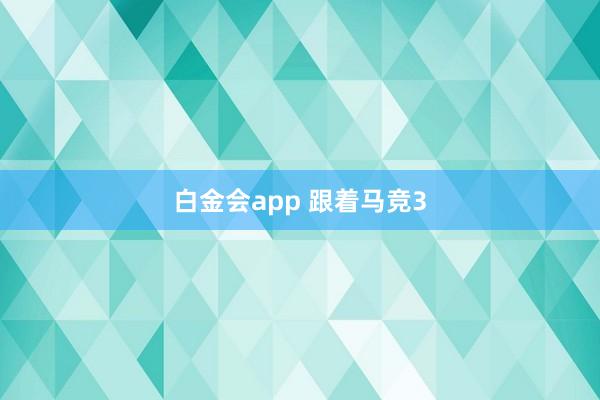 白金会app 跟着马竞3