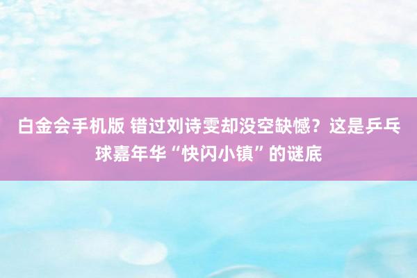白金会手机版 错过刘诗雯却没空缺憾？这是乒乓球嘉年华“快闪小镇”的谜底