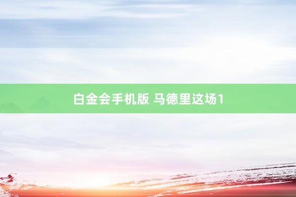 白金会手机版 马德里这场1