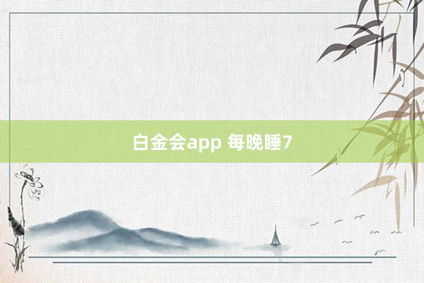 白金会app 每晚睡7