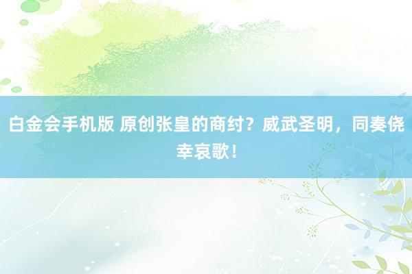 白金会手机版 原创张皇的商纣？威武圣明，同奏侥幸哀歌！