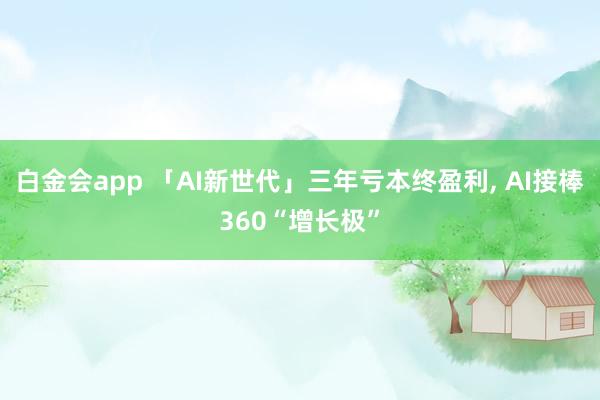 白金会app 「AI新世代」三年亏本终盈利， AI接棒360“增长极”