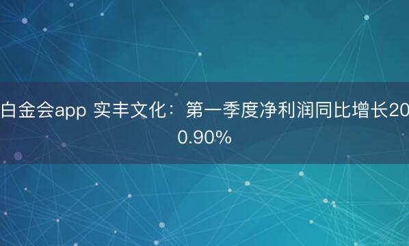 白金会app 实丰文化：第一季度净利润同比增长200.90%