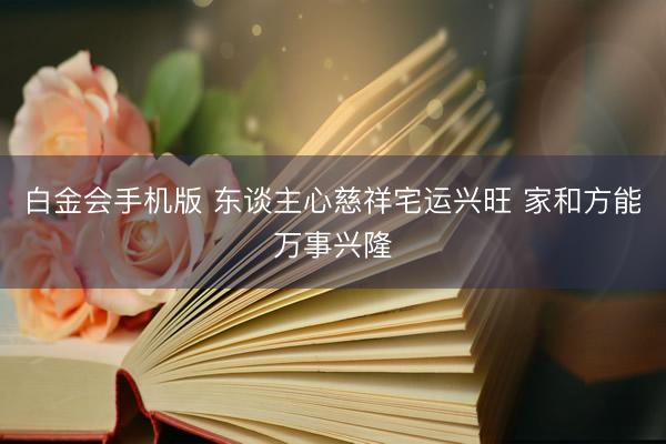 白金会手机版 东谈主心慈祥宅运兴旺 家和方能万事兴隆
