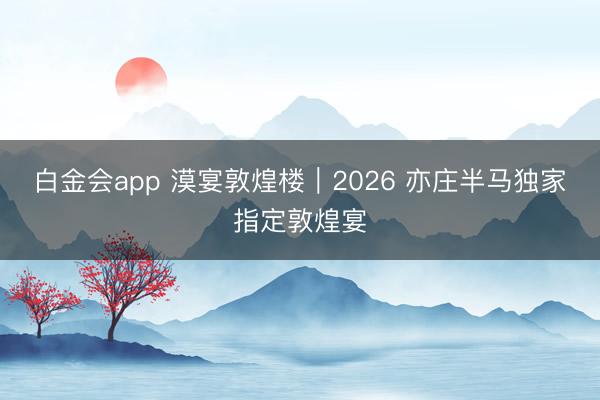 白金会app 漠宴敦煌楼｜2026 亦庄半马独家指定敦煌宴